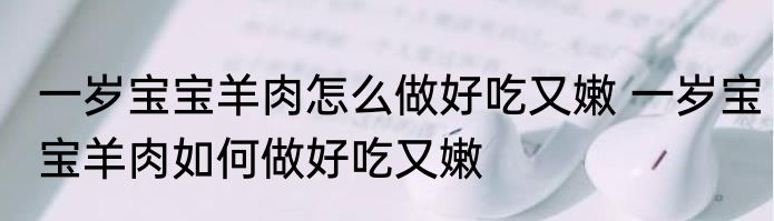一岁宝宝羊肉怎么做好吃又嫩 一岁宝宝羊肉如何做好吃又嫩