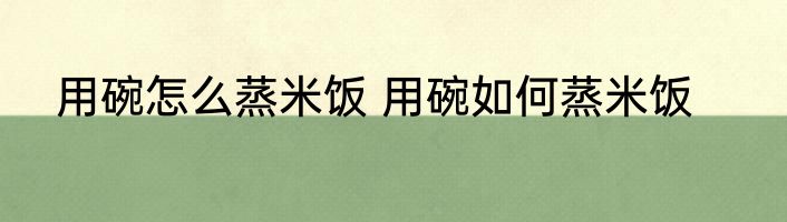 用碗怎么蒸米饭 用碗如何蒸米饭
