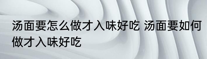 汤面要怎么做才入味好吃 汤面要如何做才入味好吃