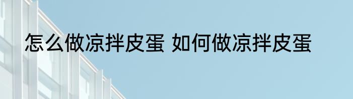 怎么做凉拌皮蛋 如何做凉拌皮蛋