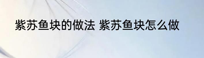 紫苏鱼块的做法 紫苏鱼块怎么做