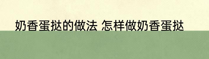 奶香蛋挞的做法 怎样做奶香蛋挞
