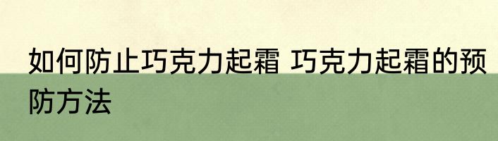 如何防止巧克力起霜 巧克力起霜的预防方法