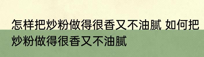 怎样把炒粉做得很香又不油腻 如何把炒粉做得很香又不油腻