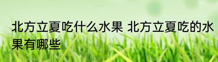 北方立夏吃什么水果 北方立夏吃的水果有哪些