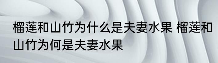 榴莲和山竹为什么是夫妻水果 榴莲和山竹为何是夫妻水果