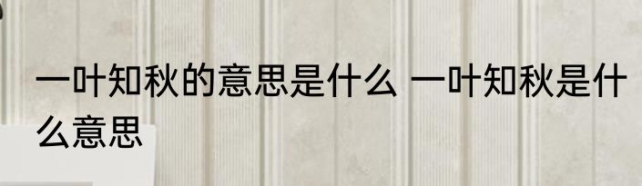 一叶知秋的意思是什么 一叶知秋是什么意思