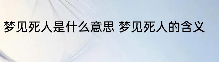 梦见死人是什么意思 梦见死人的含义