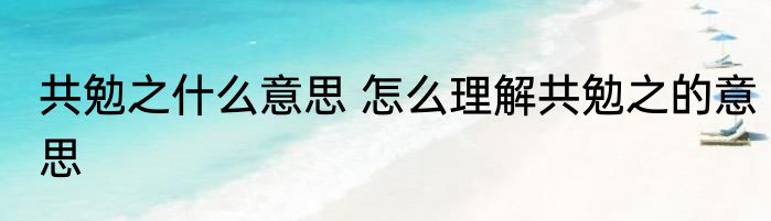 共勉之什么意思 怎么理解共勉之的意思