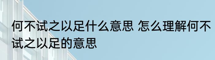 何不试之以足什么意思 怎么理解何不试之以足的意思
