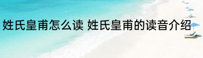 姓氏皇甫怎么读 姓氏皇甫的读音介绍