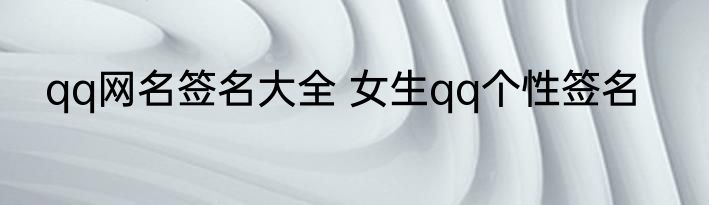 qq网名签名大全 女生qq个性签名