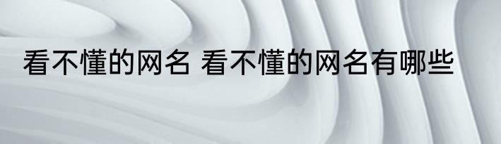 看不懂的网名 看不懂的网名有哪些
