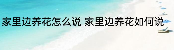 家里边养花怎么说 家里边养花如何说