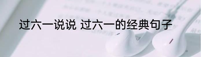 过六一说说 过六一的经典句子