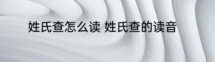 姓氏查怎么读 姓氏查的读音