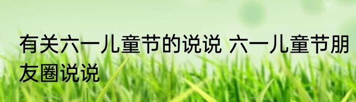 有关六一儿童节的说说 六一儿童节朋友圈说说