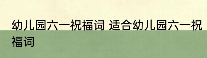 幼儿园六一祝福词 适合幼儿园六一祝福词
