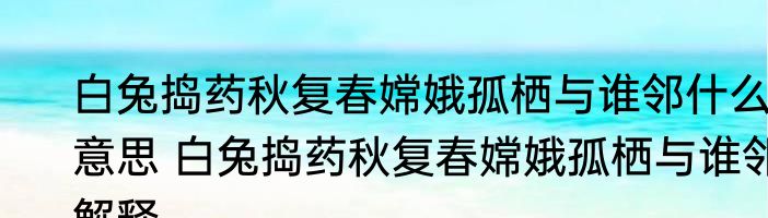 白兔捣药秋复春嫦娥孤栖与谁邻什么意思 白兔捣药秋复春嫦娥孤栖与谁邻解释