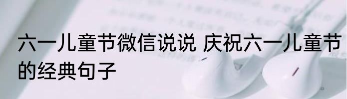 六一儿童节微信说说 庆祝六一儿童节的经典句子