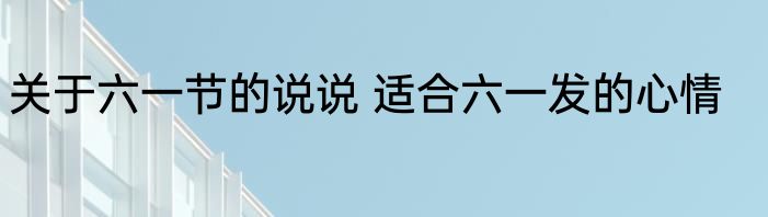 关于六一节的说说 适合六一发的心情