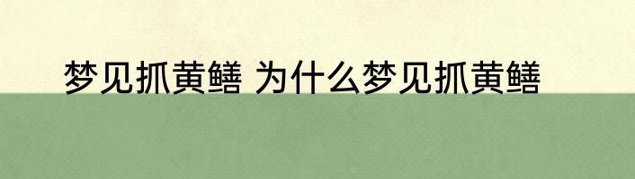 梦见抓黄鳝 为什么梦见抓黄鳝