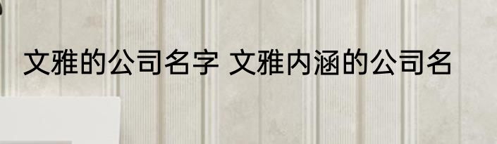 文雅的公司名字 文雅内涵的公司名