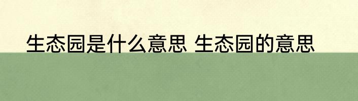 生态园是什么意思 生态园的意思