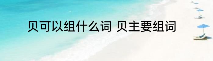 贝可以组什么词 贝主要组词