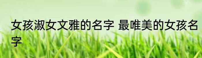 女孩淑女文雅的名字 最唯美的女孩名字