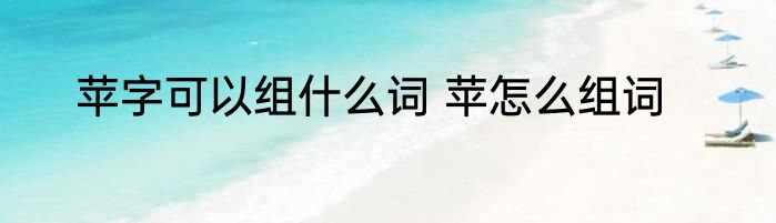 苹字可以组什么词 苹怎么组词