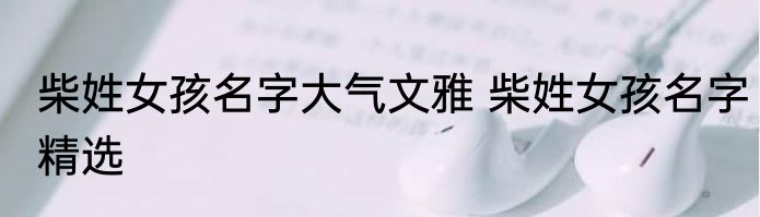柴姓女孩名字大气文雅 柴姓女孩名字精选