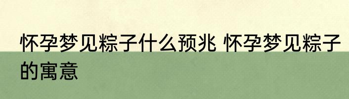 怀孕梦见粽子什么预兆 怀孕梦见粽子的寓意