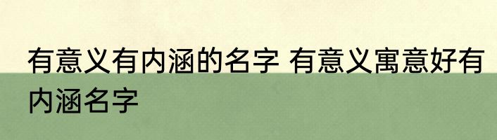 有意义有内涵的名字 有意义寓意好有内涵名字