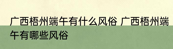 广西梧州端午有什么风俗 广西梧州端午有哪些风俗