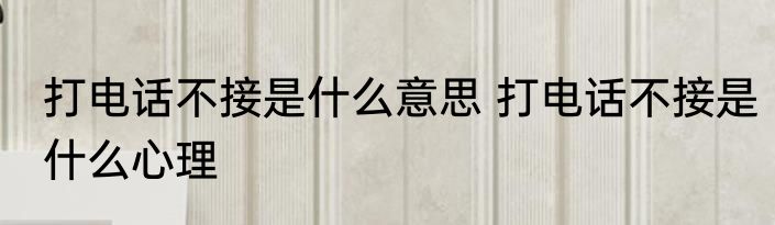 打电话不接是什么意思 打电话不接是什么心理