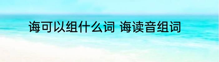 诲可以组什么词 诲读音组词