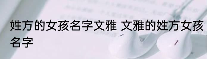 姓方的女孩名字文雅 文雅的姓方女孩名字