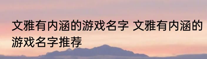 文雅有内涵的游戏名字 文雅有内涵的游戏名字推荐
