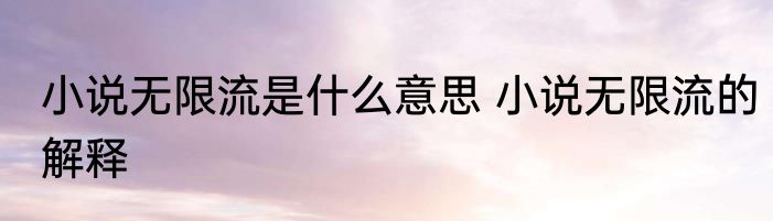 小说无限流是什么意思 小说无限流的解释