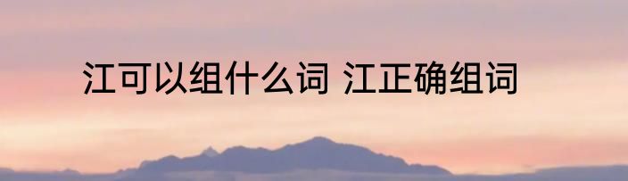 江可以组什么词 江正确组词