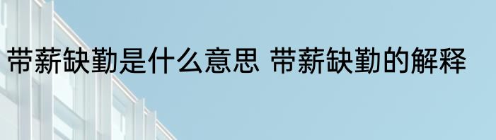 带薪缺勤是什么意思 带薪缺勤的解释