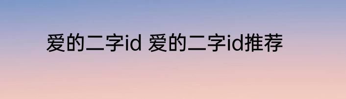 爱的二字id 爱的二字id推荐