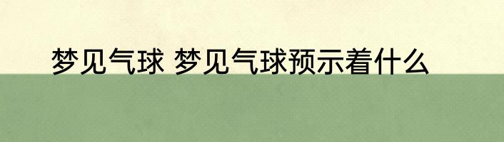 梦见气球 梦见气球预示着什么