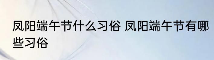 凤阳端午节什么习俗 凤阳端午节有哪些习俗