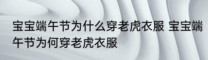 宝宝端午节为什么穿老虎衣服 宝宝端午节为何穿老虎衣服
