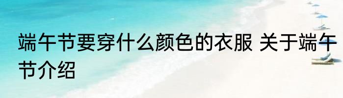 端午节要穿什么颜色的衣服 关于端午节介绍