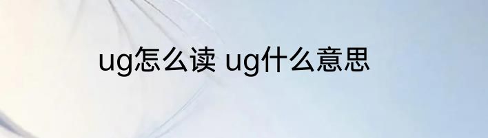 ug怎么读 ug什么意思