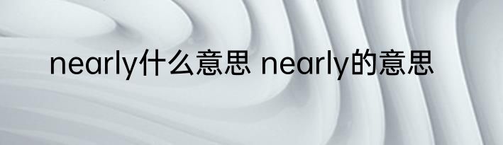 nearly什么意思 nearly的意思