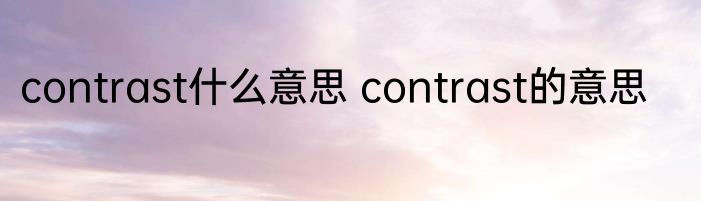 contrast什么意思 contrast的意思